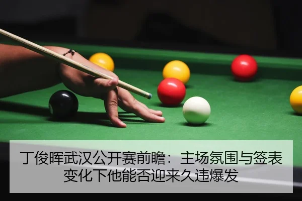 丁俊晖武汉公开赛前瞻：主场氛围与签表变化下他能否迎来久违爆发